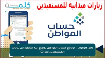دليل الزيارات.. برنامج حساب المواطن يوضح آلية التحقق من بيانات المستفيدين ميدانيًا